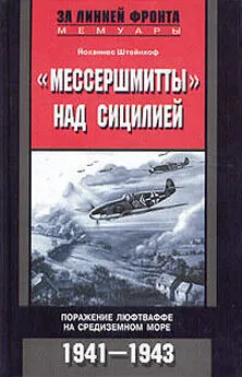 Йоханнес Штейнхоф - «Мессершмитты» над Сицилией. Поражение люфтваффе на Средиземном море. 1941-1943