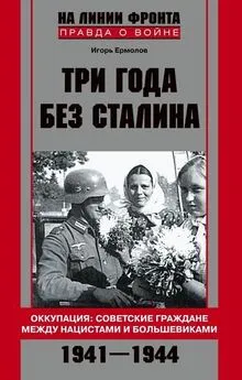 Игорь Ермолов - Три года без Сталина. Оккупация: советские граждане между нацистами и большевиками. 1941-1944