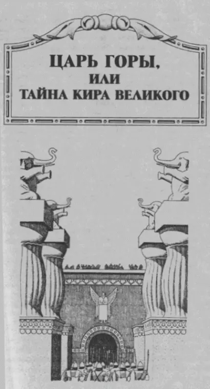 ЦАРЬ ГОРЫ или ТАЙНА КИРА ВЕЛИКОГО Автор выражает искреннюю благодарность - фото 1