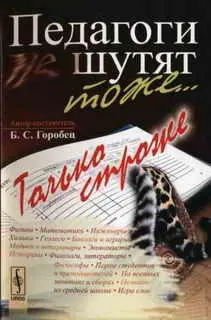 Педагоги шутят тоже Только строже От авторасоставителя Сіе твореніе - фото 1