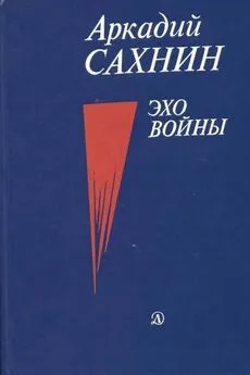 Аркадий Сахнин - Эхо войны