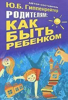 Юлия Гиппенрейтер - Родителям: как быть ребенком