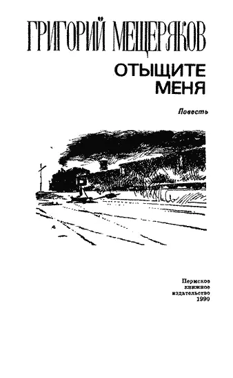 Григорий Мещеряков ОТЫЩИТЕ МЕНЯ Повесть Автор этой книги избегает рассказывать - фото 3