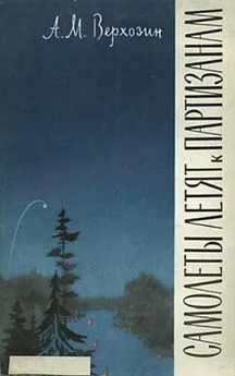 Александр Верхозин - Самолеты летят к партизанам (Записки начальника штаба)