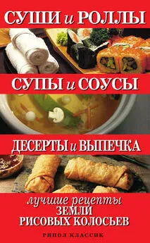 Татьяна Шнуровозова - Суши и роллы. Супы и соусы. Десерты и выпечка. Лучшие рецепты земли рисовых колосьев