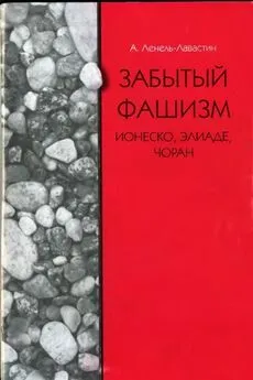 Александра Ленель-Лавастин - Забытый фашизм: Ионеско, Элиаде, Чоран