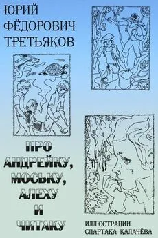 Юрий Третьяков - Про Андрейку, Моську, Алеху и Читаку