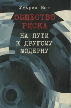 Ульрих Бек - Общество риска. На пути к другому модерну