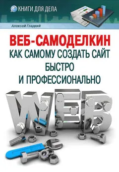 Алексей Гладкий - Веб-Самоделкин. Как самому создать сайт быстро и профессионально