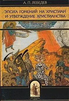 Алексей Лебедев - Эпоха гонений на христиан и утверждение христианства в греко-римском мире при Константине Великом