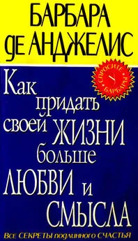 Барбара де Анджелис - Как придать своей жизни больше любви и смысла