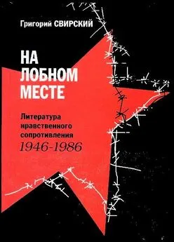 Григорий Свирский - На лобном месте. Литература нравственного сопротивления. 1946-1986