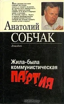 Анатолий Собчак Жилабыла коммунистическая партия Ужели к тем годам мы снова - фото 1