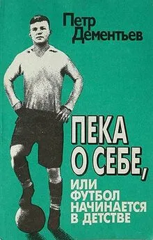 Петр Дементьев - Пека о себе, или Футбол начинается в детстве