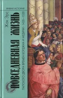 Жак Эрс - Повседневная жизнь папского двора времен Борджиа и Медичи. 1420-1520