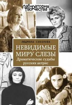 Людмила Соколова - Невидимые миру слезы. Драматические судьбы русских актрис.