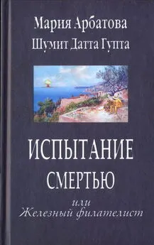 Мария Арбатова - Испытание смертью или Железный филателист