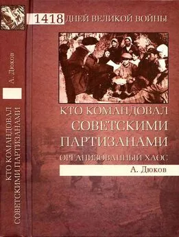 Александр Дюков - Кто командовал советскими партизанами.  Организованный хаос