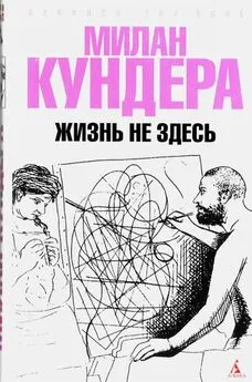 Милан Кундера - Жизнь не здесь