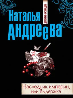 Наталья Андреева - Наследник империи, или Выдержка