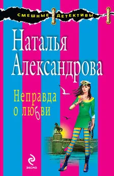 Наталья Александрова - Неправда о любви