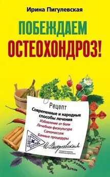 Ирина Пигулевская - Побеждаем остеохондроз! Современные и народные способы лечения