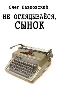 Олег Павловский - Не оглядывайся, сынок