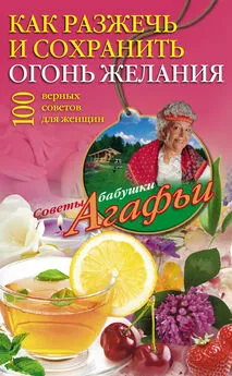 Агафья Звонарева - Как разжечь и сохранить огонь желания. 100 верных советов для женщин