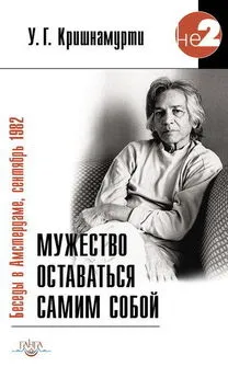 Уппалури Кришнамурти - Мужество оставаться самим собой. Беседы в Амстердаме, сентябрь 1982