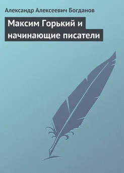 Александр Богданов - Максим Горький и начинающие писатели