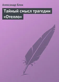 Александр Блок - Тайный смысл трагедии «Отелло»