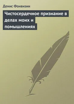 Денис Фонвизин - Чистосердечное признание в делах моих и помышлениях