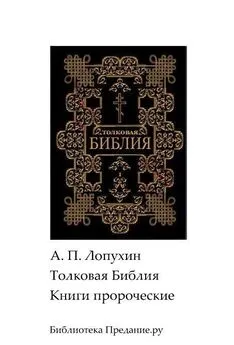 Александр Лопухин - Толковая Библия. Ветхий Завет. Книги пророческие