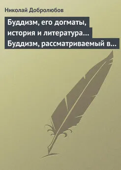 Николай Добролюбов - Буддизм, его догматы, история и литература… Буддизм, рассматриваемый в отношении к последователям его, обитающим в Сибири