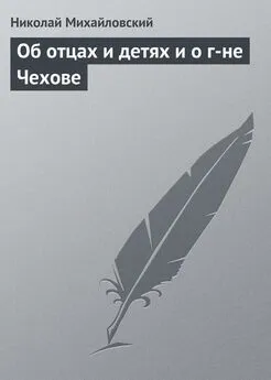 Николай Михайловский - Об отцах и детях и о г-не Чехове