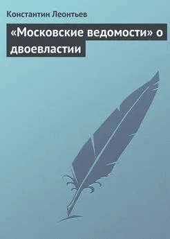 Константин Леонтьев - «Московские ведомости» о двоевластии