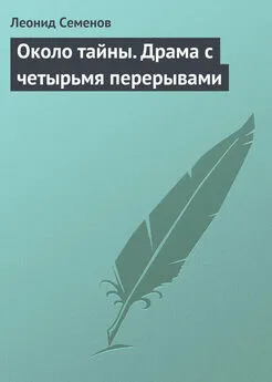 Леонид Семенов - Около тайны. Драма с четырьмя перерывами