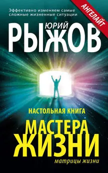 Юрий Рыжов - Настольная книга Мастера Жизни. Эффективно изменяем самые сложные жизненные ситуации