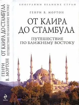 Генри Мортон - От Каира до Стамбула: Путешествие по Ближнему Востоку