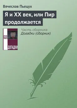 Вячеслав Пьецух - Я и ХХ век, или Пир продолжается