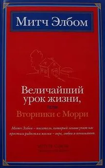 Митч Элбом - Величайший урок жизни, или Вторники с Морри