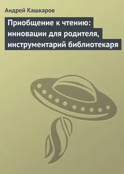 Андрей Кашкаров - Приобщение к чтению: инновации для родителя, инструментарий библиотекаря