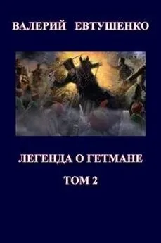 Валерий Евтушенко - Легенда о гетмане. Том II