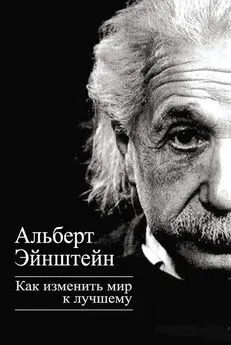 Альберт Эйнштейн - Как изменить мир к лучшему