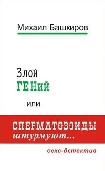 Михаил Башкиров - Злой ГЕНий, или Сперматозоиды штурмуют…