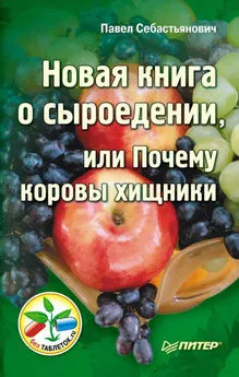 Павел Себастьянович - Новая книга о сыроедении, или Почему коровы хищники