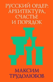 Максим Трудолюбов - Русский ордер: архитектура, счастье и порядок