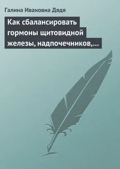 Галина Дядя - Как сбалансировать гормоны щитовидной железы, надпочечников, поджелудочной железы