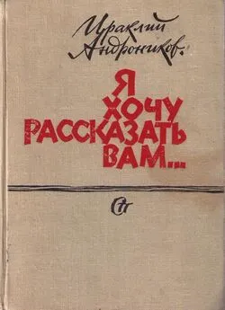 Ираклий Андроников - Я хочу рассказать вам...