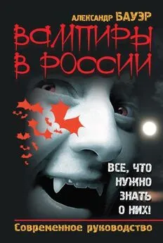 Александр Бауэр - Вампиры в России. Все, что нужно знать о них !